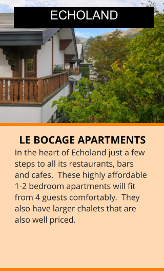 LE BOCAGE APARTMENTS In the heart of Echoland just a few steps to all its restaurants, bars and cafes.  These highly affordable 1-2 bedroom apartments will fit from 4 guests comfortably.  They also have larger chalets that are also well priced.  ECHOLAND