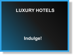LUXURY HOTELS Indulge!