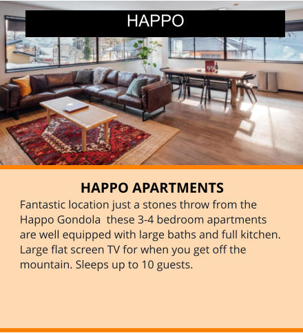 HAPPO APARTMENTS Fantastic location just a stones throw from the Happo Gondola  these 3-4 bedroom apartments are well equipped with large baths and full kitchen. Large flat screen TV for when you get off the mountain. Sleeps up to 10 guests. HAPPO