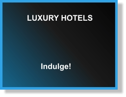 LUXURY HOTELS Indulge!