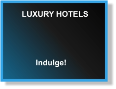 LUXURY HOTELS Indulge!
