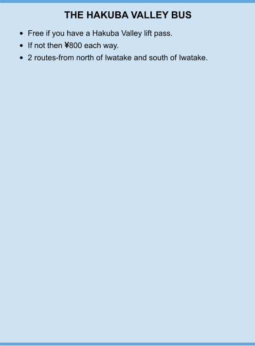 THE HAKUBA VALLEY BUS •	Free if you have a Hakuba Valley lift pass. •	If not then 800 each way. •	2 routes-from north of Iwatake and south of Iwatake.