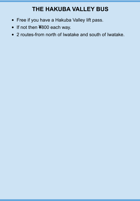 THE HAKUBA VALLEY BUS •	Free if you have a Hakuba Valley lift pass. •	If not then 800 each way. •	2 routes-from north of Iwatake and south of Iwatake.