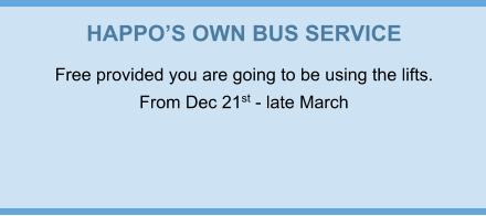 HAPPO’S OWN BUS SERVICE Free provided you are going to be using the lifts. From Dec 21st - late March