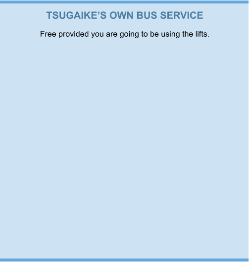 TSUGAIKE’S OWN BUS SERVICE Free provided you are going to be using the lifts.