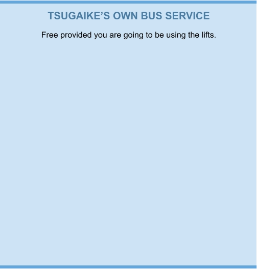 TSUGAIKE’S OWN BUS SERVICE Free provided you are going to be using the lifts.