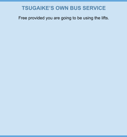 TSUGAIKE’S OWN BUS SERVICE Free provided you are going to be using the lifts.