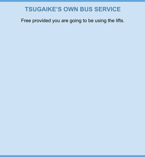 TSUGAIKE’S OWN BUS SERVICE Free provided you are going to be using the lifts.