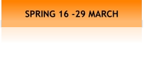 SPRING 16 -29 MARCH