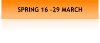 SPRING 16 -29 MARCH