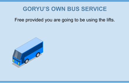 GORYU’S OWN BUS SERVICE Free provided you are going to be using the lifts.