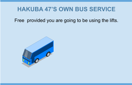 HAKUBA 47’S OWN BUS SERVICE Free  provided you are going to be using the lifts.
