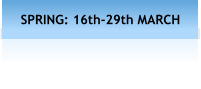 SPRING: 16th-29th MARCH