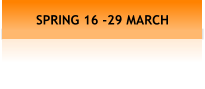 SPRING 16 -29 MARCH