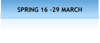 SPRING 16 -29 MARCH
