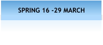 SPRING 16 -29 MARCH