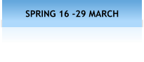 SPRING 16 -29 MARCH