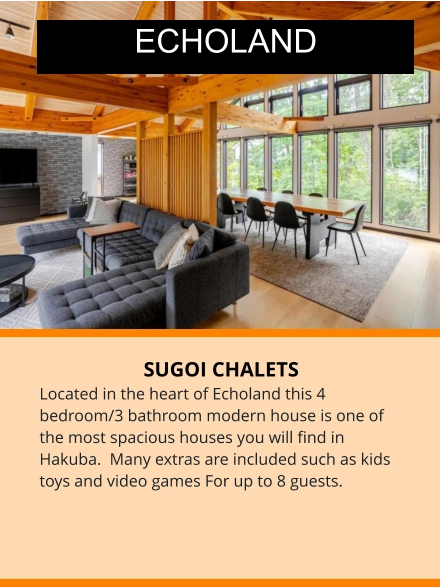 SUGOI CHALETS Located in the heart of Echoland this 4 bedroom/3 bathroom modern house is one of the most spacious houses you will find in Hakuba.  Many extras are included such as kids toys and video games For up to 8 guests. ECHOLAND