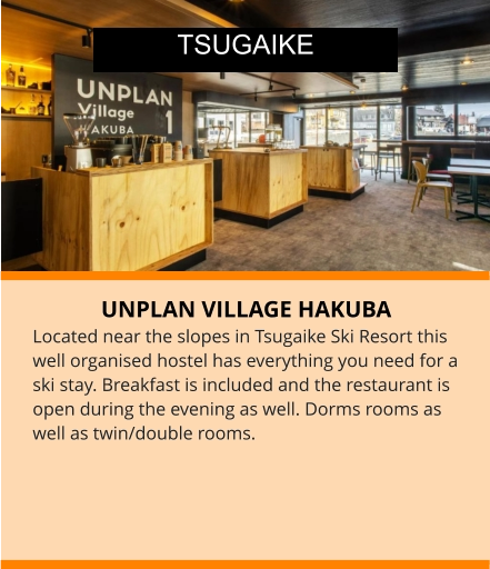 UNPLAN VILLAGE HAKUBA Located near the slopes in Tsugaike Ski Resort this well organised hostel has everything you need for a ski stay. Breakfast is included and the restaurant is open during the evening as well. Dorms rooms as well as twin/double rooms.    TSUGAIKE